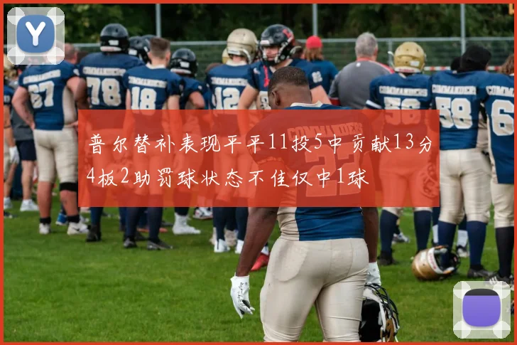普尔替补表现平平11投5中贡献13分4板2助罚球状态不佳仅中1球