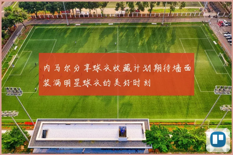 内马尔分享球衣收藏计划期待墙面装满明星球衣的美好时刻