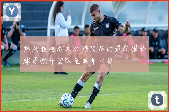 热刺拒绝尤文对穆阿尼的最新报价球员预计留队至明年六月