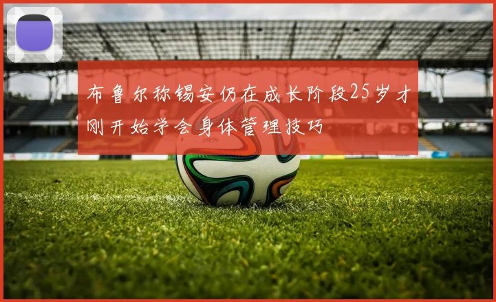 布鲁尔称锡安仍在成长阶段25岁才刚开始学会身体管理技巧