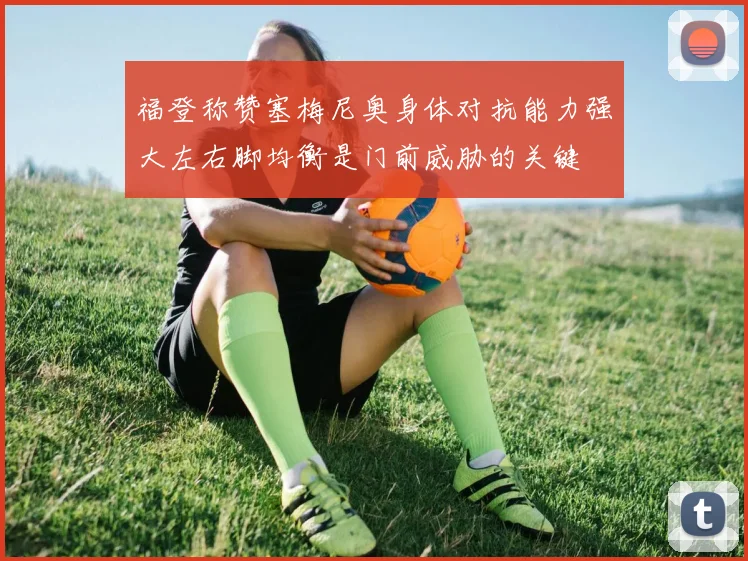 福登称赞塞梅尼奥身体对抗能力强大左右脚均衡是门前威胁的关键