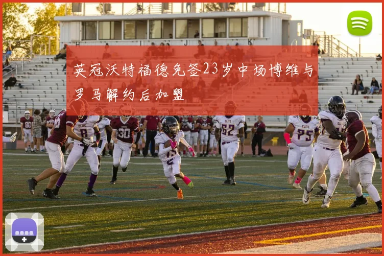 英冠沃特福德免签23岁中场博维与罗马解约后加盟