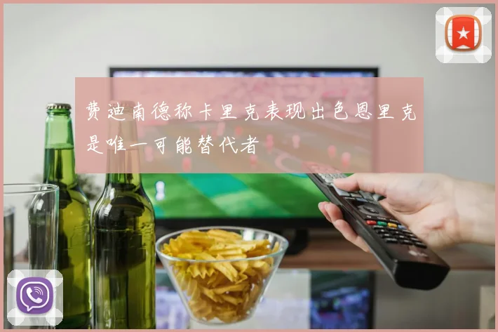 费迪南德称卡里克表现出色恩里克是唯一可能替代者