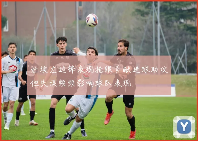 杜埃左边锋表现抢眼贡献进球助攻但失误频频影响球队表现