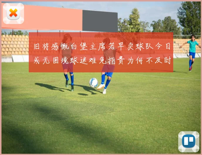 旧将感慨白堡主席若早卖球队今日或无困境球迷难免指责为何不及时出售
