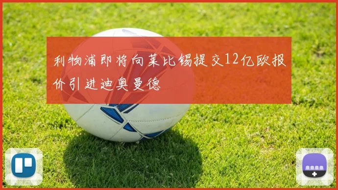 利物浦即将向莱比锡提交12亿欧报价引进迪奥曼德