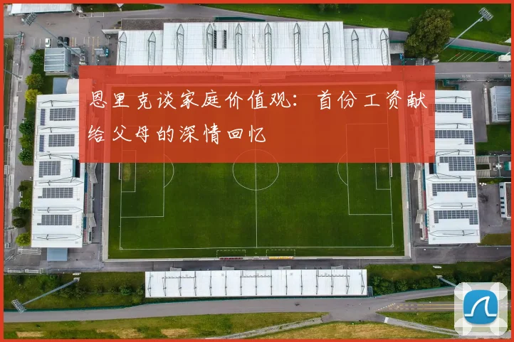 恩里克谈家庭价值观：首份工资献给父母的深情回忆