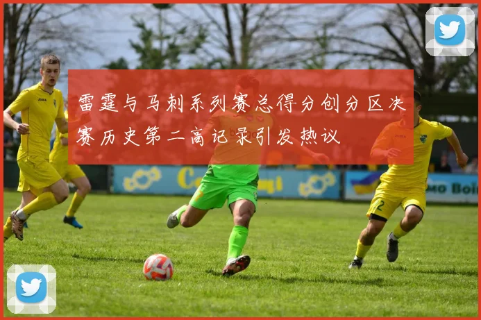 雷霆与马刺系列赛总得分创分区决赛历史第二高记录引发热议