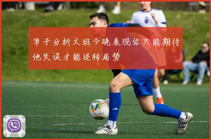 华子分析文班今晚表现你只能期待他失误才能逆转局势