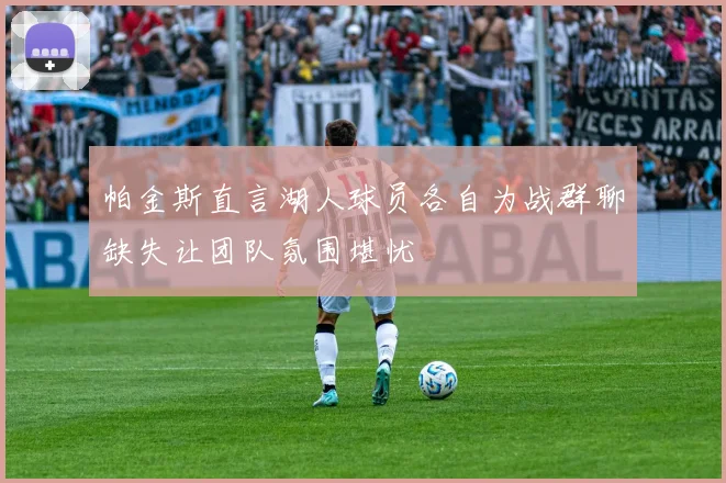 帕金斯直言湖人球员各自为战群聊缺失让团队氛围堪忧