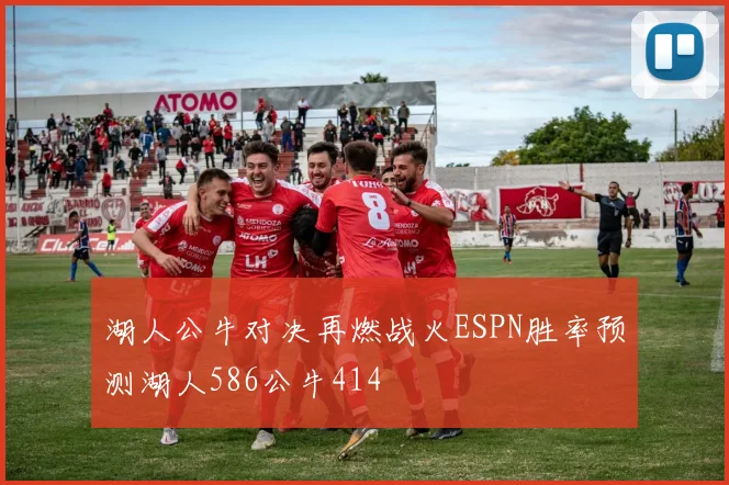 湖人公牛对决再燃战火ESPN胜率预测湖人586公牛414