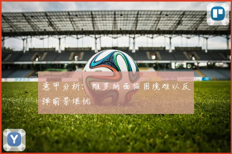 意甲分析：维罗纳面临困境难以反弹前景堪忧
